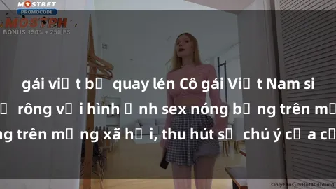gái việt bị quay lén Cô gái Việt Nam sinh viên bắt đầu thả rông với hình ảnh sex nóng bỏng trên mạng xã hội, thu hút sự chú ý của cư dân mạng.
