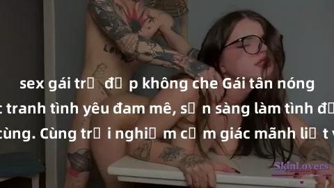 sex gái trẻ đẹp không che Gái tân nóng bỏng vẽ lên bức tranh tình yêu đam mê, sẵn sàng làm tình đỉnh cao tận cùng. Cùng trải nghiệm cảm giác mãnh liệt với người đẹp này ngay hôm nay!