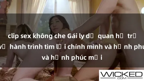 clip sex không che Gái ly dị quan hệ trải lòng về hành trình tìm lại chính mình và hạnh phúc mới
