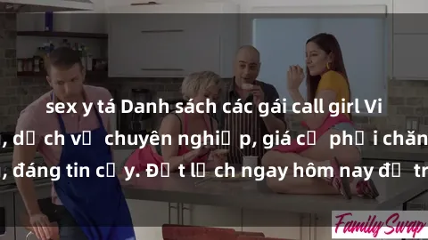 sex y tá Danh sách các gái call girl Việt Nam chất lượng, dịch vụ chuyên nghiệp, giá cả phải chăng, đáng tin cậy. Đặt lịch ngay hôm nay để trải nghiệm cùng họ!
