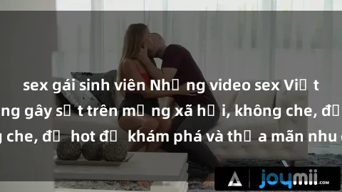 sex gái sinh viên Những video sex Việt Nam không che đang gây sốt trên mạng xã hội, không che, đủ hot để khám phá và thỏa mãn nhu cầu tình dục.