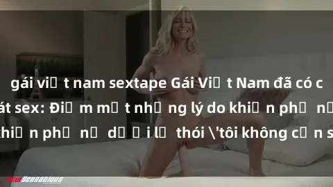 gái việt nam sextape Gái Việt Nam đã có chồng vẫn khao khát sex: Điểm mặt những lý do khiến phụ nữ dưới lễ thói 'tôi không cần sex'!