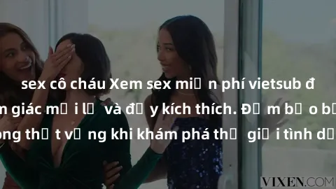 sex cô cháu Xem sex miễn phí vietsub để trải nghiệm cảm giác mới lạ và đầy kích thích. Đảm bảo bạn sẽ không thất vọng khi khám phá thế giới tình dục qua ngôn ngữ của Việt Nam.