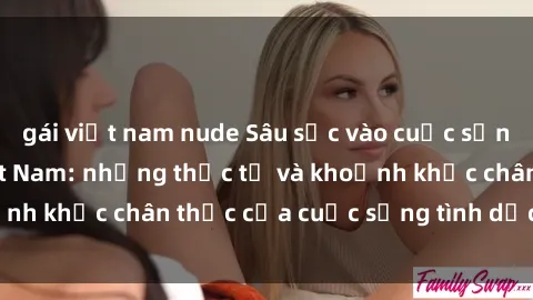 gái việt nam nude Sâu sắc vào cuộc sống sex sinh viên Việt Nam: những thực tế và khoảnh khắc chân thực của cuộc sống tình dục trẻ trung