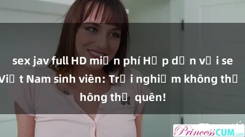 sex jav full HD miễn phí Hấp dẫn với sex gái Việt Nam sinh viên: Trải nghiệm không thể quên!