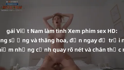 gái Việt Nam làm tình Xem phim sex HD: Đỉnh cao của sự sung sướng và thăng hoa, đến ngay để trải nghiệm những cảnh quay rõ nét và chân thực nhất. Hãy cùng khám phá!