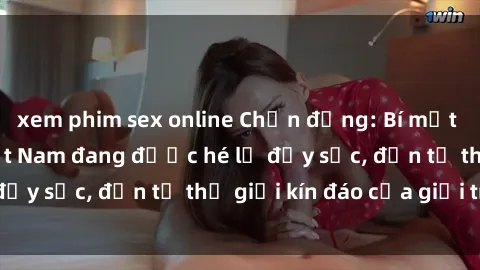 xem phim sex online Chấn động: Bí mật về sex nữ sinh Việt Nam đang được hé lộ đầy sốc, đến từ thế giới kín đáo của giới trẻ.