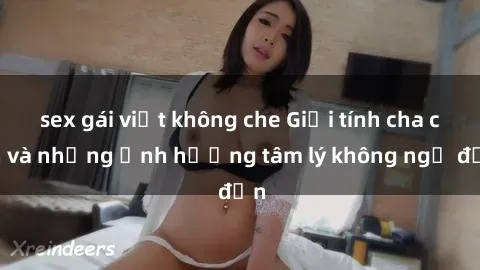 sex gái việt không che Giới tính cha con và những ảnh hưởng tâm lý không ngờ đến