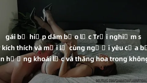 gái bị hiếp dâm bạo lực Trải nghiệm sex phòng tắm đầy kích thích và mới lạ cùng người yêu của bạn! Tận hưởng khoái lạc và thăng hoa trong không gian tắm ấm áp và gợi cảm.