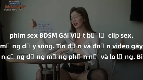 phim sex BDSM Gái Việt bị lộ clip sex, scandal khiến dân mạng dậy sóng. Tin đồn và đoạn video gây chấn động, khiến cộng đồng mạng phẫn nộ và lo lắng. Bi kịch ẩn sau bức màn đen tối của thế giới ảo.