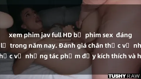 xem phim jav full HD bộ phim sex  đáng xem không thể bỏ lỡ trong năm nay. Đánh giá chân thực về những tác phẩm đầy kích thích và hấp dẫn này.