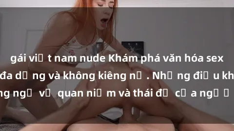 gái việt nam nude Khám phá văn hóa sex Bắc Âu: Sự tự do, đa dạng và không kiêng nể. Những điều không ngờ về quan niệm và thái độ của người Bắc Âu đối với tình dục.