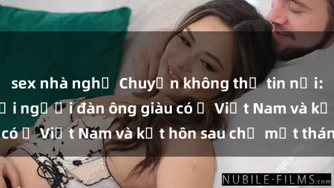 sex nhà nghỉ Chuyện không thể tin nổi: Gái Tây quan hệ với người đàn ông giàu có ở Việt Nam và kết hôn sau chỉ một tháng