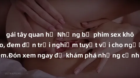 gái tây quan hệ Những bộ phim sex không che HD đỉnh cao, đem đến trải nghiệm tuyệt vời cho người xem.Đón xem ngay để khám phá những cảnh quay đẹp mắt và kích thích.