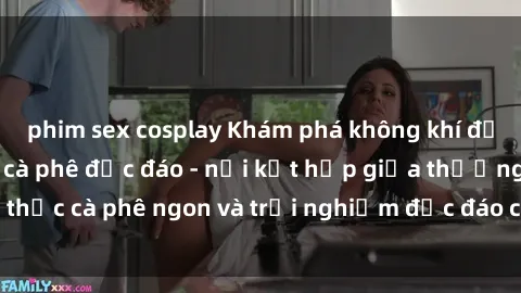 phim sex cosplay Khám phá không khí độc đáo tại sex quán cà phê độc đáo - nơi kết hợp giữa thưởng thức cà phê ngon và trải nghiệm độc đáo của không gian sex shop.