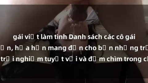 gái việt làm tình Danh sách các cô gái gọi Việt Nam hấp dẫn, hứa hẹn mang đến cho bạn những trải nghiệm tuyệt vời và đắm chìm trong cảm xúc tuyệt vời.