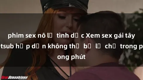 phim sex nô lệ tình dục Xem sex gái tây vietsub hấp dẫn không thể bỏ lỡ chỉ trong phút