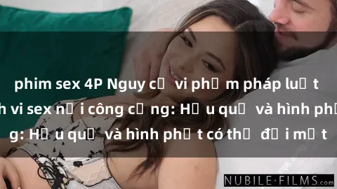 phim sex 4P Nguy cơ vi phạm pháp luật khi thực hiện hành vi sex nơi công cộng: Hậu quả và hình phạt có thể đối mặt