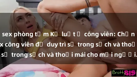 sex phòng tắm Kỷ luật ở công viên: Chấn chỉnh hành vi sex công viên để duy trì sự trong sạch và thoải mái cho mọi người.