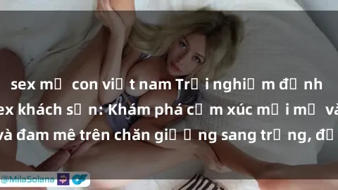 sex mẹ con việt nam Trải nghiệm đỉnh cao tình yêu tại sex khách sạn: Khám phá cảm xúc mới mẻ và đam mê trên chăn giường sang trọng, độc đáo, không giới hạn.