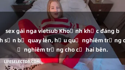 sex gái nga vietsub Khoảnh khắc đáng buồn: Sex khách sạn bị quay lén, hậu quả nghiêm trọng cho cả hai bên.