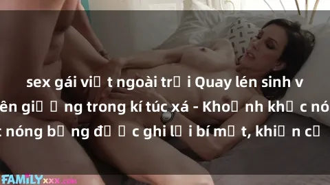 sex gái việt ngoài trời Quay lén sinh viên làm tình ngay trên giường trong kí túc xá - Khoảnh khắc nóng bỏng được ghi lại bí mật, khiến cả trường học xôn xao.