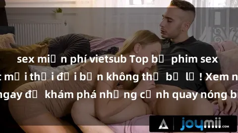 sex miễn phí vietsub Top bộ phim sex Hàn Quốc hot nhất mọi thời đại bạn không thể bỏ lỡ! Xem ngay để khám phá những cảnh quay nóng bỏng, đầy nghẹt thở!