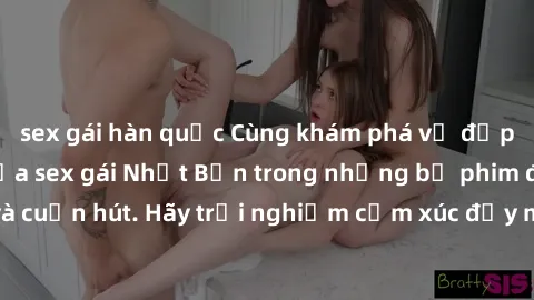 sex gái hàn quốc Cùng khám phá vẻ đẹp và sức gợi cảm của sex gái Nhật Bản trong những bộ phim đầy nghệ thuật và cuốn hút. Hãy trải nghiệm cảm xúc đầy mới mẻ và sống động từ những cảnh quay tinh tế và 