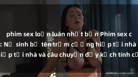 phim sex loạn luân nhật bản Phim sex cưỡng hiếp vietsub: Nữ sinh bị tên trộm cưỡng hiếp tại nhà và câu chuyện đầy kịch tính của vietsub