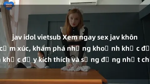jav idol vietsub Xem ngay sex jav không che để thỏa mãn cảm xúc, khám phá những khoảnh khắc đầy kích thích và sống động nhất chỉ trong click!