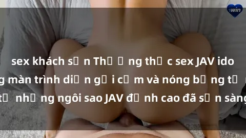 sex khách sạn Thưởng thức sex JAV idol miễn phí: Những màn trình diễn gợi cảm và nóng bỏng từ những ngôi sao JAV đỉnh cao đã sẵn sàng để bạn khám phá.