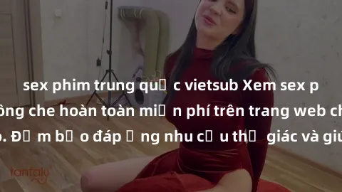 sex phim trung quốc vietsub Xem sex phim Việt Nam không che hoàn toàn miễn phí trên trang web chất lượng cao. Đảm bảo đáp ứng nhu cầu thị giác và giúp thỏa mãn mong muốn của bạn.