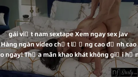 gái việt nam sextape Xem ngay sex jav full HD miễn phí - Hàng ngàn video chất lượng cao đỉnh cao chỉ cần click vào ngay! Thỏa mãn khao khát không giới hạn, đón chờ những trải nghiệm mới lạ!