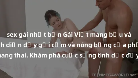 sex gái nhật bản Gái Việt mang bầu và làm tình: Màn trình diễn đầy gợi cảm và nóng bỏng của phụ nữ mang thai. Khám phá cuộc sống tình dục đầy hấp dẫn và mới lạ của họ!