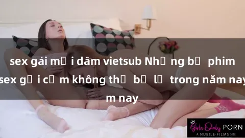 sex gái mại dâm vietsub Những bộ phim sex gợi cảm không thể bỏ lỡ trong năm nay