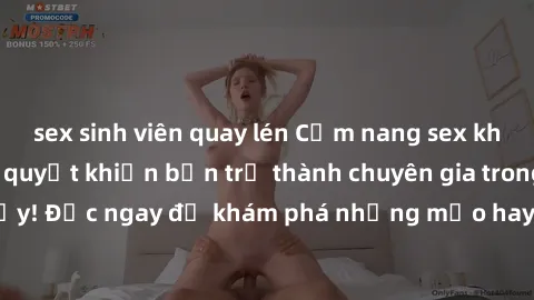 sex sinh viên quay lén Cẩm nang sex không che: Những bí quyết khiến bạn trở thành chuyên gia trong chuyện ấy! Đọc ngay để khám phá những mẹo hay và bí quyết tình dục không che.