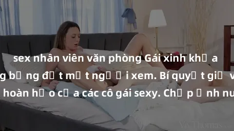 sex nhân viên văn phòng Gái xinh khỏa thân khoe dáng nóng bỏng đốt mắt người xem. Bí quyết giữ vóc dáng hoàn hảo của các cô gái sexy. Chụp ảnh nude tự tin không sợ lộ hàng.