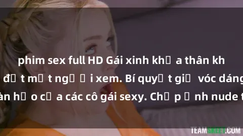 phim sex full HD Gái xinh khỏa thân khoe dáng nóng bỏng đốt mắt người xem. Bí quyết giữ vóc dáng hoàn hảo của các cô gái sexy. Chụp ảnh nude tự tin không sợ lộ hàng.