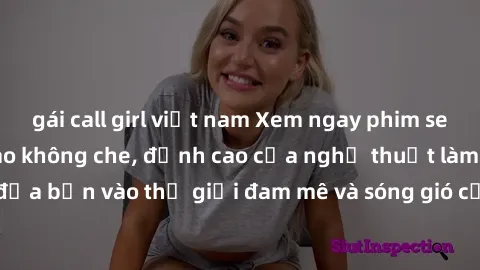 gái call girl việt nam Xem ngay phim sex HD chất lượng cao không che, đỉnh cao của nghệ thuật làm tình, đưa bạn vào thế giới đam mê và sóng gió của tình yêu không giới hạn.