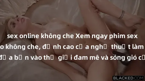 sex online không che Xem ngay phim sex HD chất lượng cao không che, đỉnh cao của nghệ thuật làm tình, đưa bạn vào thế giới đam mê và sóng gió của tình yêu không giới hạn.