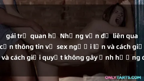 gái trẻ quan hệ Những vấn đề liên quan đến việc tiếp cận thông tin về sex người lớn và cách giải quyết không gây ảnh hưởng đến trẻ em