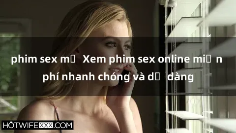 phim sex mỹ Xem phim sex online miễn phí nhanh chóng và dễ dàng