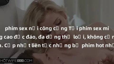 phim sex nơi công cộng Tải phim sex miễn phí chất lượng cao độc đáo, đa dạng thể loại, không cần đăng ký tài khoản. Cập nhật liên tục những bộ phim hot nhất trên thị trường. Sự lựa chọn hàng đầu cho n