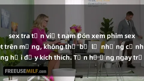 sex tra tấn việt nam Đón xem phim sex mới nhất đang hot trên mạng, không thể bỏ lỡ những cảnh nóng hổi đầy kích thích. Tận hưởng ngay trước khi bị xoá chóng mặt!