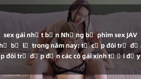 sex gái nhật bản Những bộ phim sex JAV hot nhất không thể bỏ lỡ trong năm nay: từ cặp đôi trẻ đẹp đến các cô gái xinh tươi đầy sức hút.