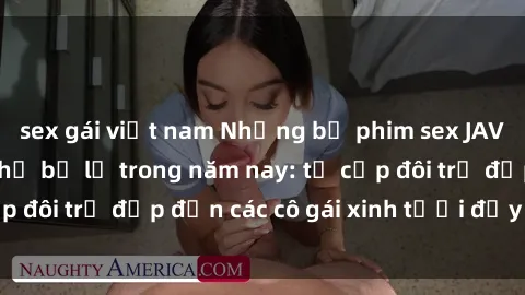 sex gái việt nam Những bộ phim sex JAV hot nhất không thể bỏ lỡ trong năm nay: từ cặp đôi trẻ đẹp đến các cô gái xinh tươi đầy sức hút.
