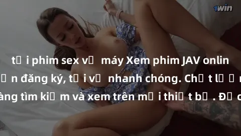 tải phim sex về máy Xem phim JAV online miễn phí không cần đăng ký, tải về nhanh chóng. Chất lượng HD, dễ dàng tìm kiếm và xem trên mọi thiết bị. Đặc biệt, không quảng cáo làm phiền.