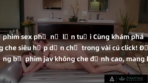 phim sex phụ nữ lớn tuổi Cùng khám phá thế giới jav không che siêu hấp dẫn chỉ trong vài cú click! Đắm chìm trong những bộ phim jav không che đỉnh cao, mang lại trải nghiệm thú vị và đầy kích thích.