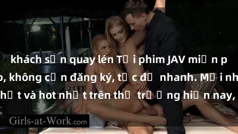 khách sạn quay lén Tải phim JAV miễn phí chất lượng cao, không cần đăng ký, tốc độ nhanh. Mới nhất và hot nhất trên thị trường hiện nay, cập nhật hàng ngày.