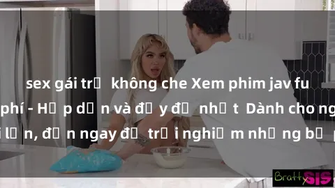 sex gái trẻ không che Xem phim jav full HD online miễn phí - Hấp dẫn và đầy đủ nhất Dành cho người lớn, đến ngay để trải nghiệm những bộ phim hấp dẫn và hấp dẫn.